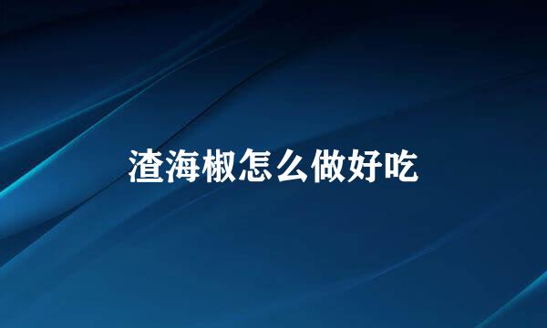 渣海椒怎么做好吃