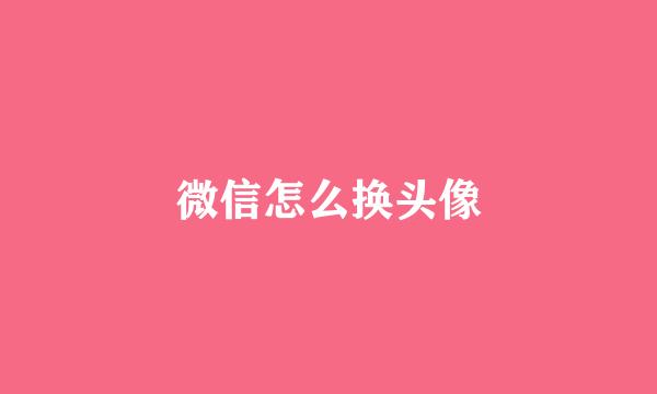 微信怎么换头像