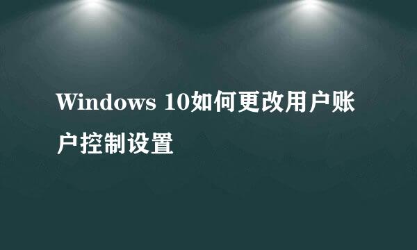 Windows 10如何更改用户账户控制设置