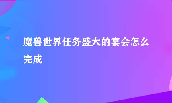 魔兽世界任务盛大的宴会怎么完成