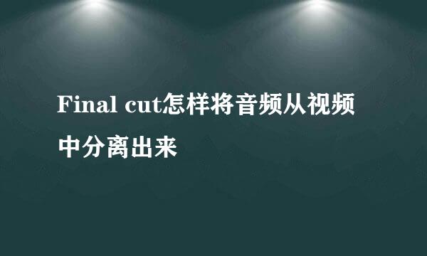 Final cut怎样将音频从视频中分离出来