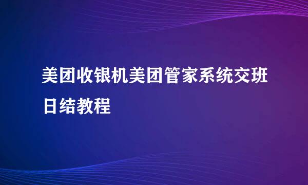 美团收银机美团管家系统交班日结教程