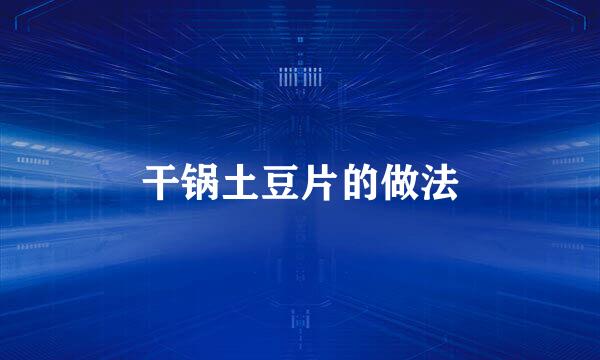 干锅土豆片的做法