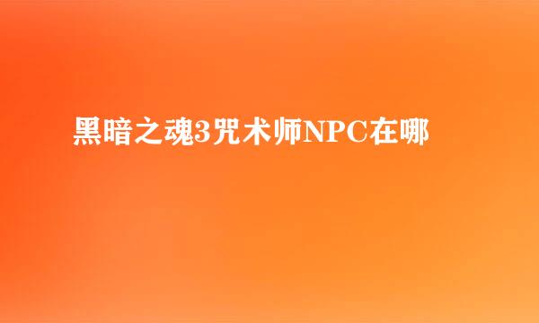 黑暗之魂3咒术师NPC在哪