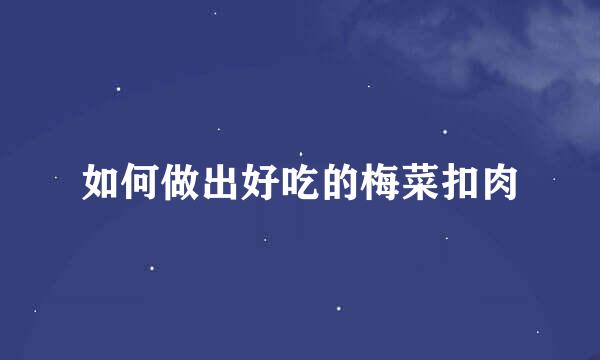 如何做出好吃的梅菜扣肉
