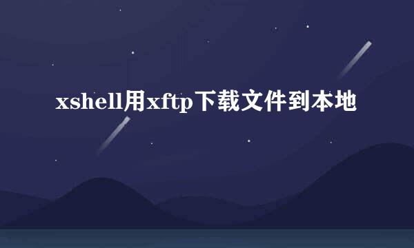 xshell用xftp下载文件到本地