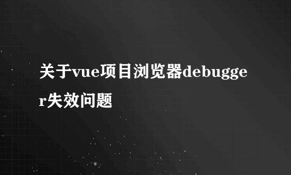 关于vue项目浏览器debugger失效问题