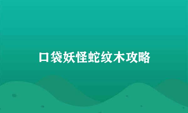 口袋妖怪蛇纹木攻略