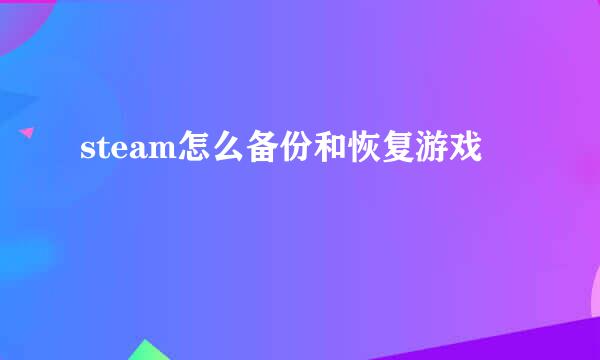 steam怎么备份和恢复游戏