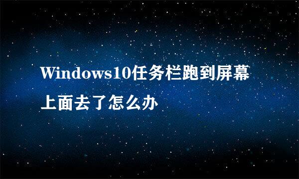 Windows10任务栏跑到屏幕上面去了怎么办