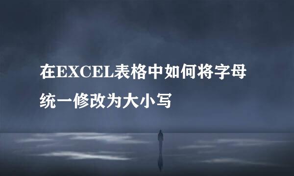 在EXCEL表格中如何将字母统一修改为大小写