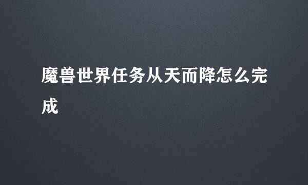 魔兽世界任务从天而降怎么完成