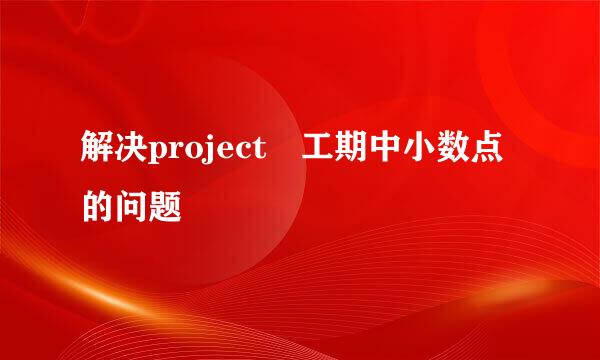解决project 工期中小数点的问题
