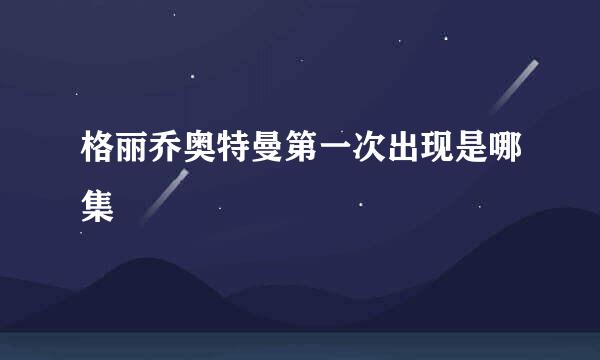 格丽乔奥特曼第一次出现是哪集