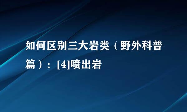 如何区别三大岩类（野外科普篇）：[4]喷出岩