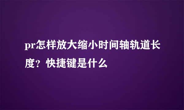 pr怎样放大缩小时间轴轨道长度？快捷键是什么