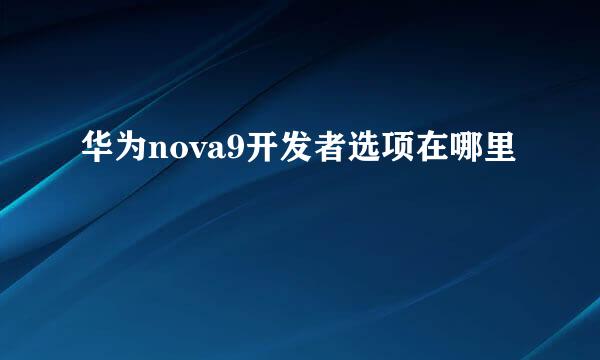 华为nova9开发者选项在哪里