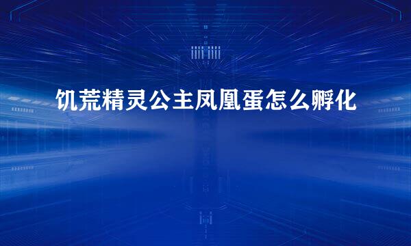 饥荒精灵公主凤凰蛋怎么孵化