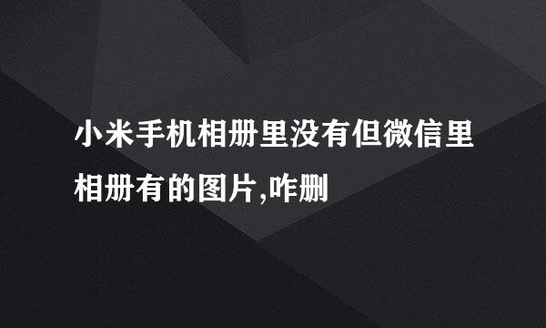 小米手机相册里没有但微信里相册有的图片,咋删