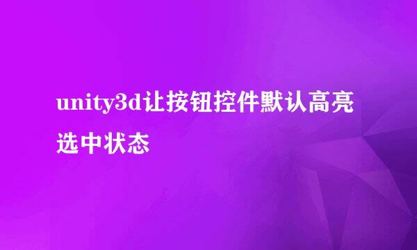 unity3d让按钮控件默认高亮选中状态