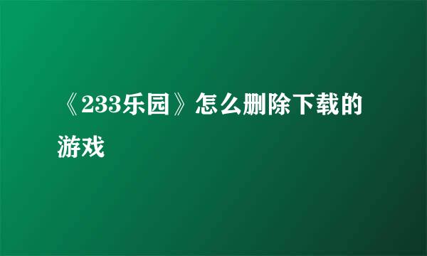 《233乐园》怎么删除下载的游戏