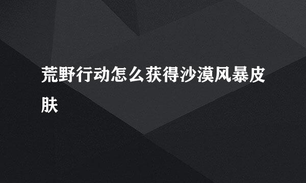 荒野行动怎么获得沙漠风暴皮肤