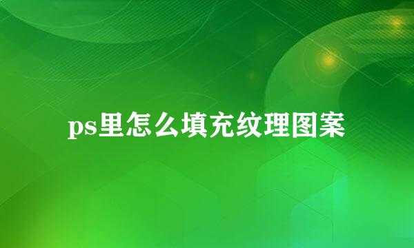 ps里怎么填充纹理图案