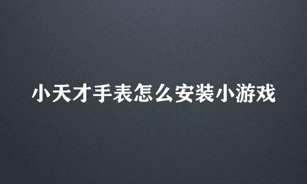 小天才手表怎么安装小游戏