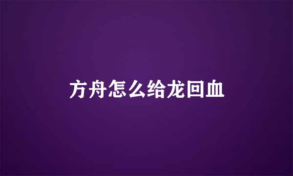 方舟怎么给龙回血