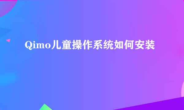 Qimo儿童操作系统如何安装