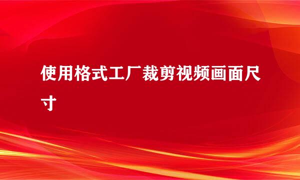 使用格式工厂裁剪视频画面尺寸