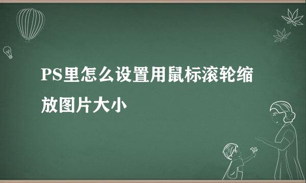 PS里怎么设置用鼠标滚轮缩放图片大小