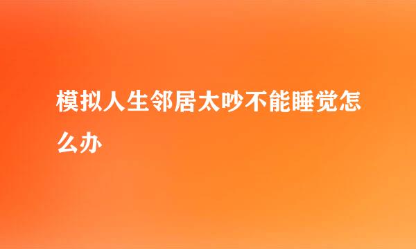 模拟人生邻居太吵不能睡觉怎么办