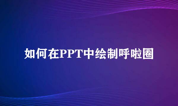如何在PPT中绘制呼啦圈