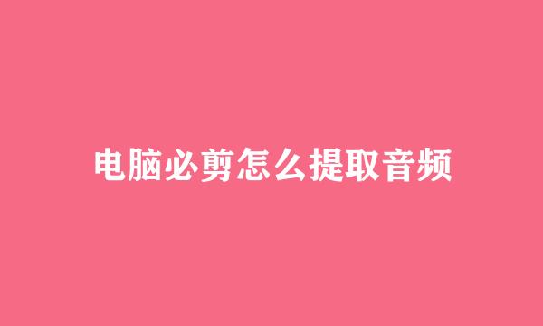 电脑必剪怎么提取音频