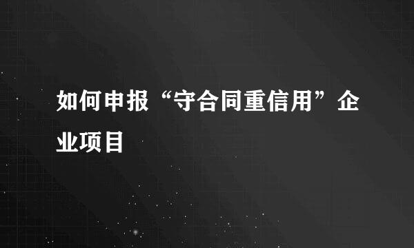 如何申报“守合同重信用”企业项目