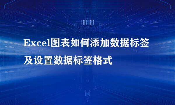 Excel图表如何添加数据标签及设置数据标签格式