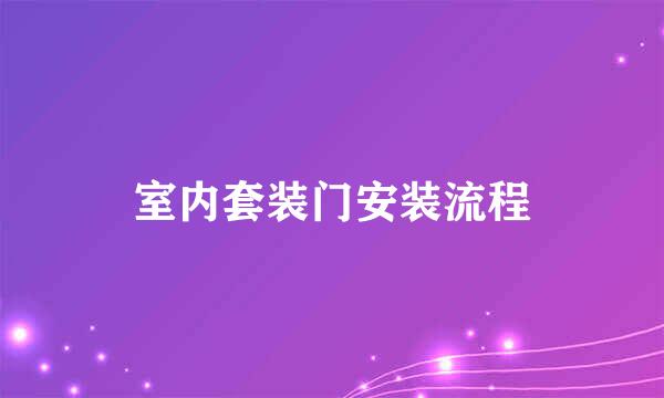 室内套装门安装流程