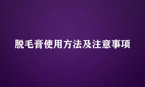 脱毛膏使用方法及注意事项