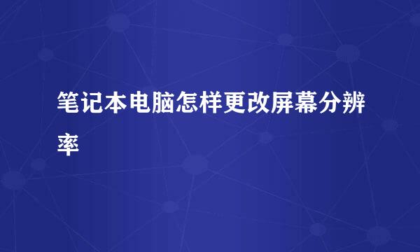 笔记本电脑怎样更改屏幕分辨率
