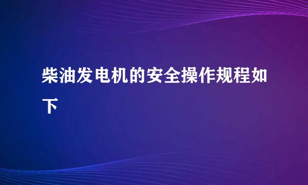 柴油发电机的安全操作规程如下