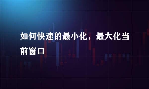 如何快速的最小化,最大化当前窗口