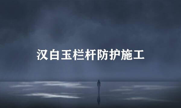 汉白玉栏杆防护施工