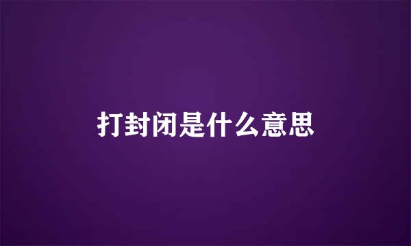 打封闭是什么意思