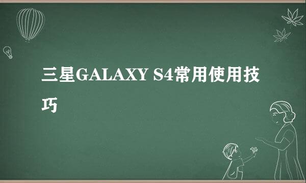 三星GALAXY S4常用使用技巧
