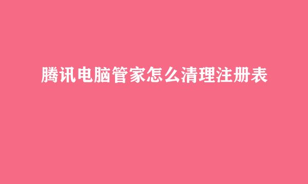 腾讯电脑管家怎么清理注册表