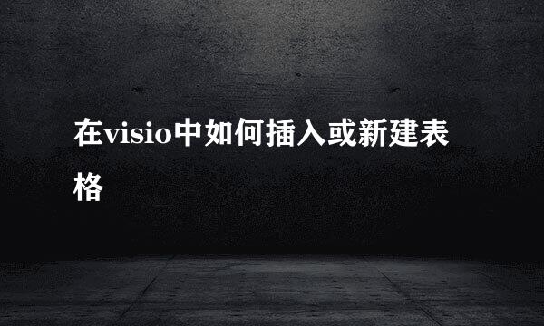 在visio中如何插入或新建表格