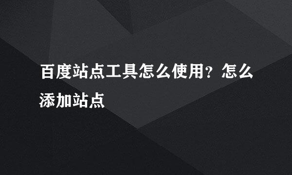 百度站点工具怎么使用？怎么添加站点