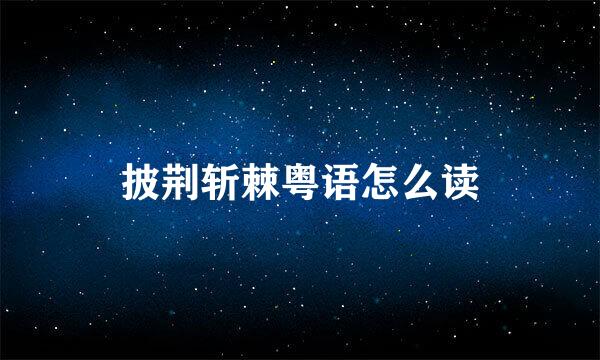 披荆斩棘粤语怎么读