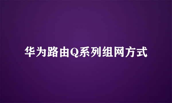 华为路由Q系列组网方式